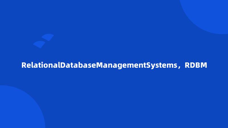 RelationalDatabaseManagementSystems，RDBM