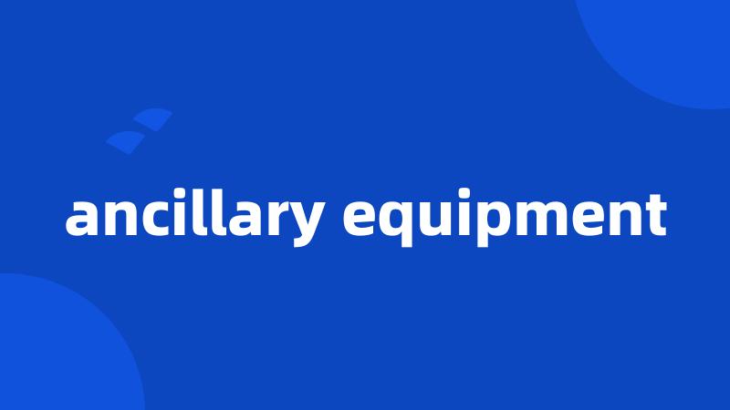 ancillary equipment