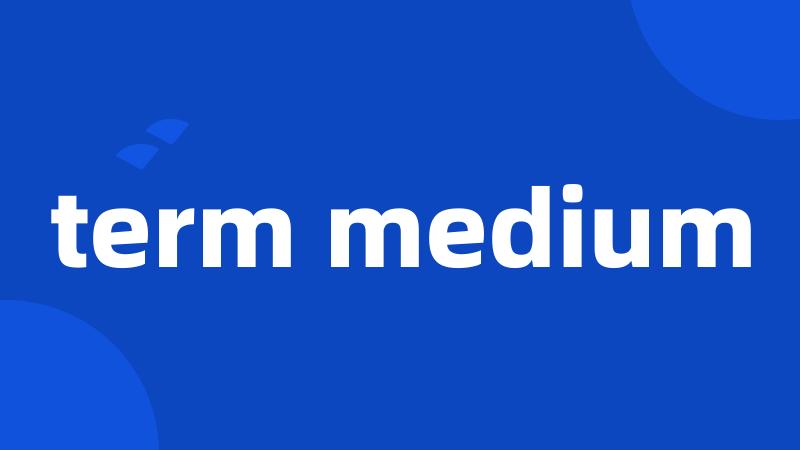 term medium