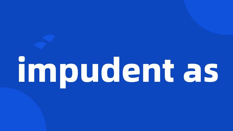 impudent as