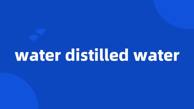 water distilled water