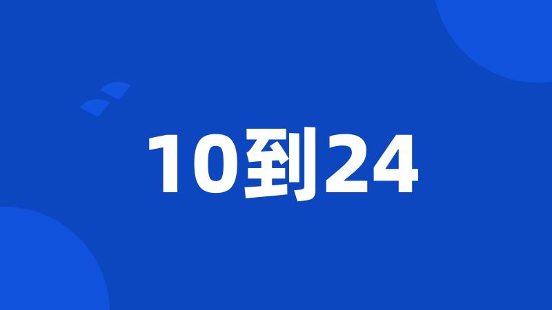 10到24