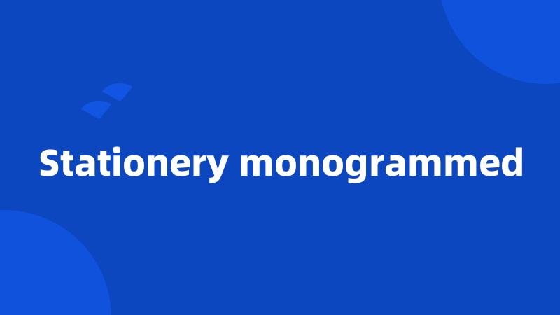 Stationery monogrammed