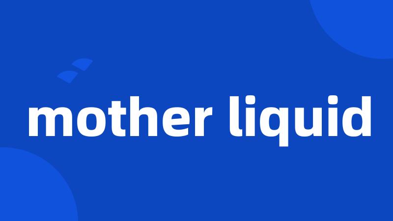 mother liquid
