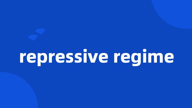 repressive regime