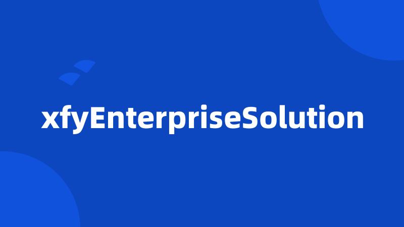 xfyEnterpriseSolution