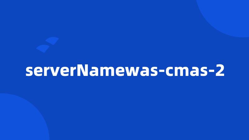 serverNamewas-cmas-2