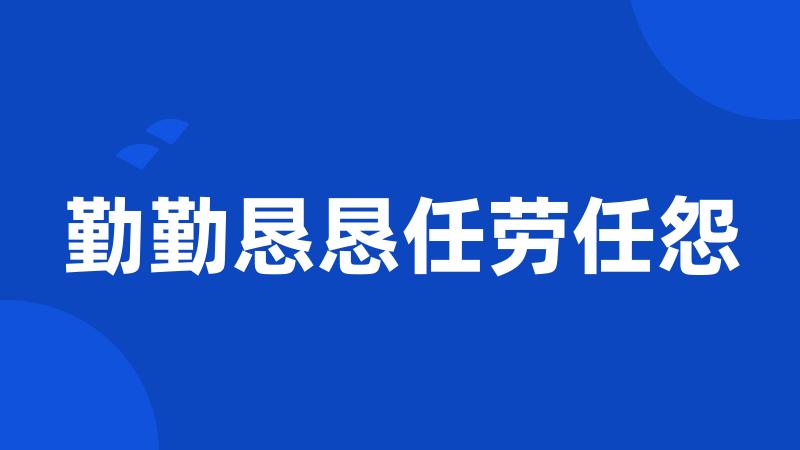 勤勤恳恳任劳任怨