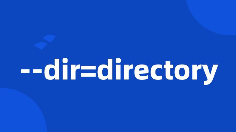 --dir=directory