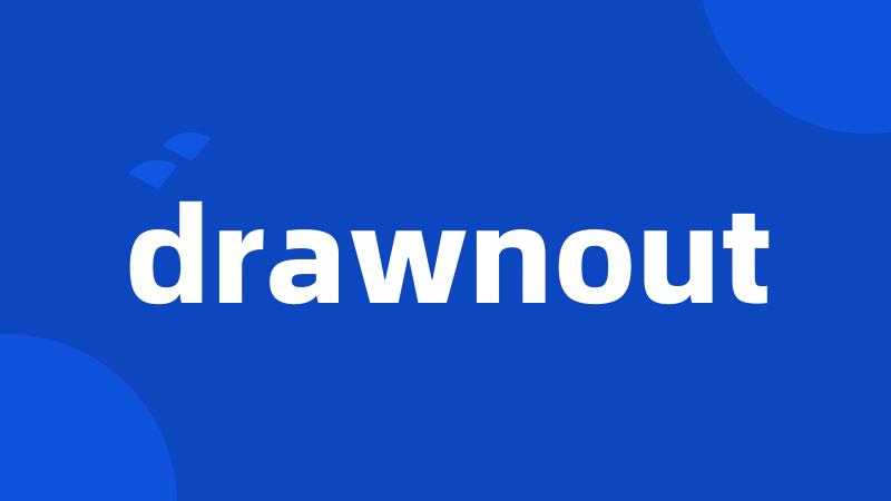 drawnout