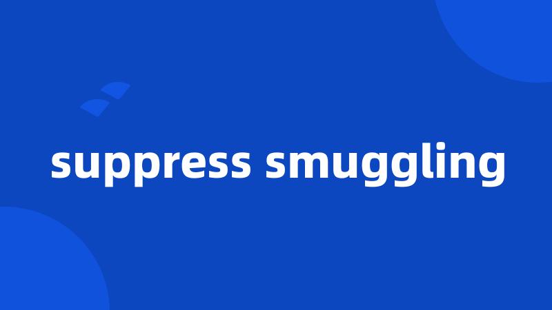 suppress smuggling
