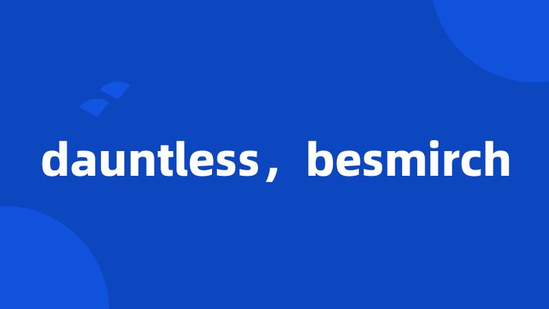 dauntless，besmirch