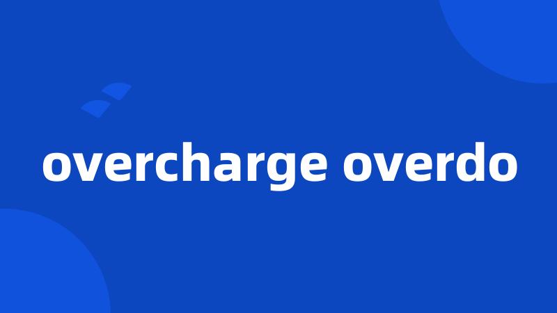 overcharge overdo