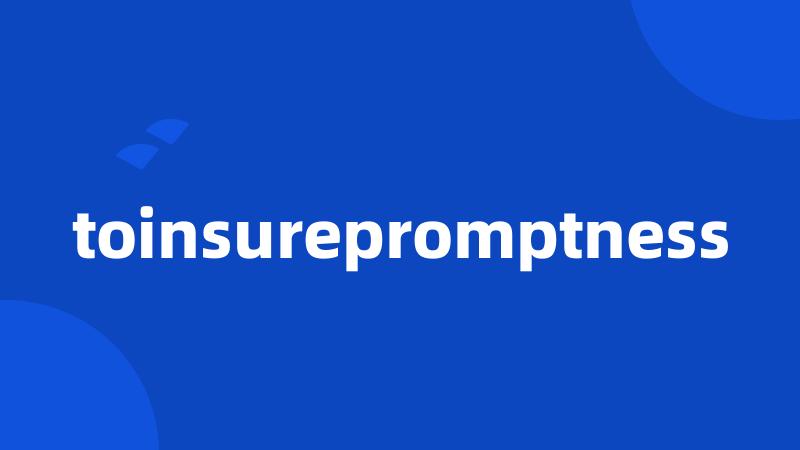 toinsurepromptness