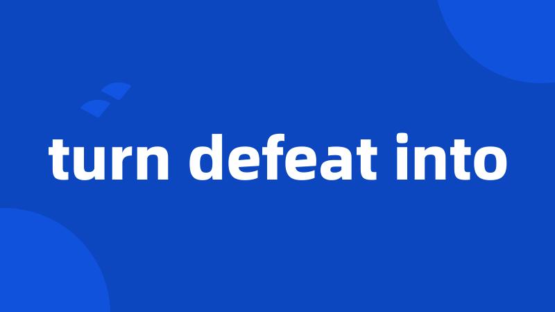 turn defeat into