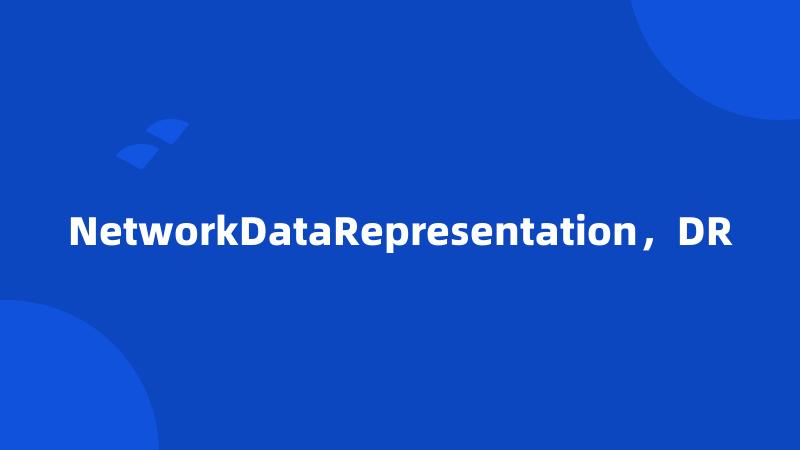 NetworkDataRepresentation，DR