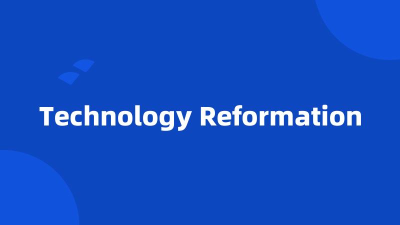Technology Reformation