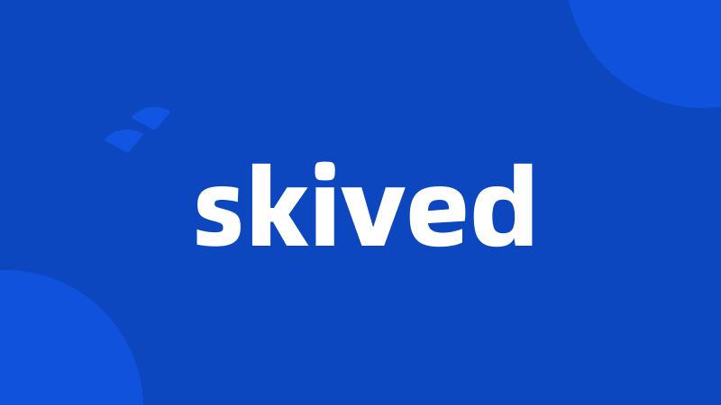 skived