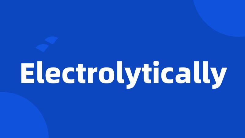 Electrolytically