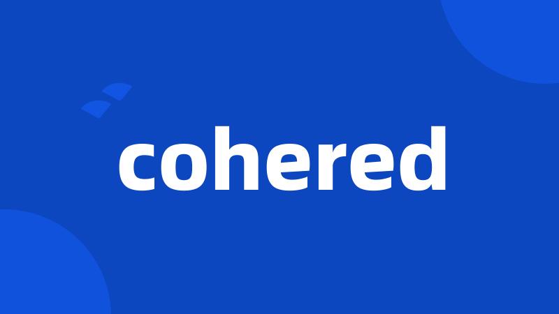cohered