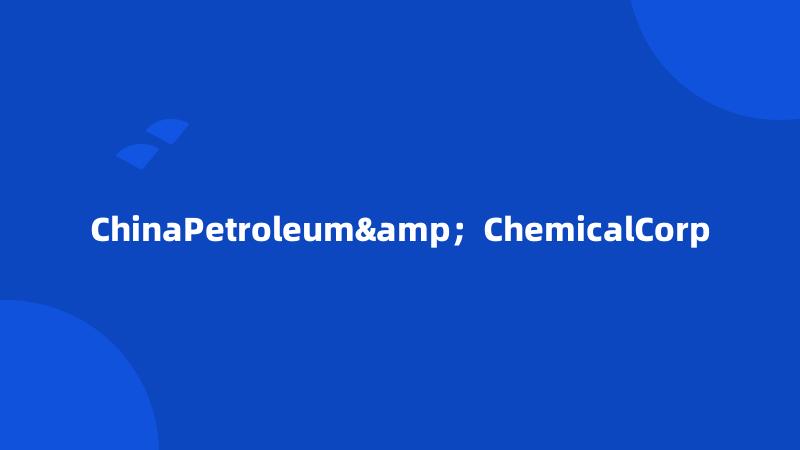 ChinaPetroleum&；ChemicalCorp