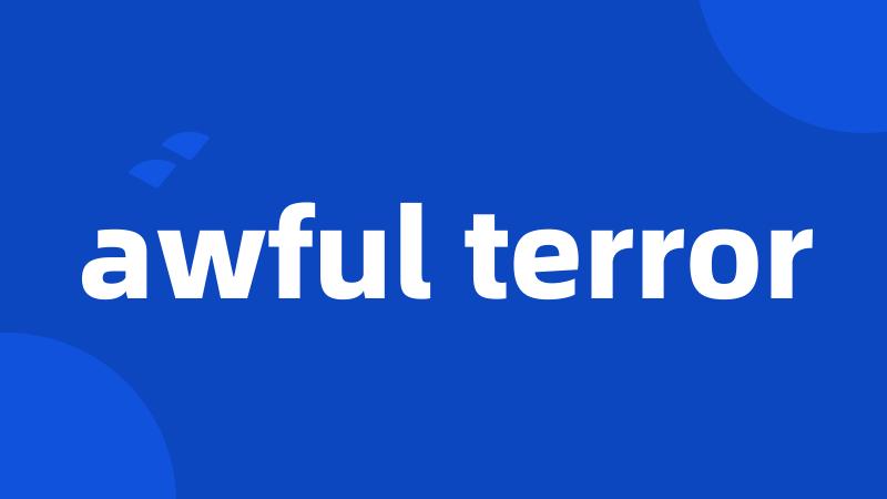 awful terror