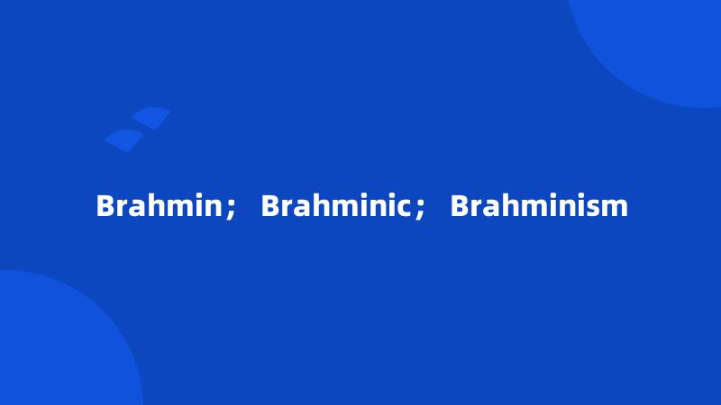 Brahmin； Brahminic； Brahminism