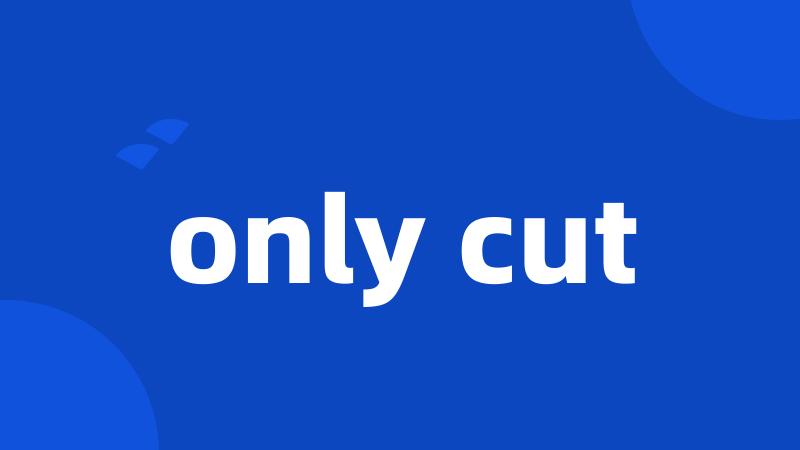 only cut