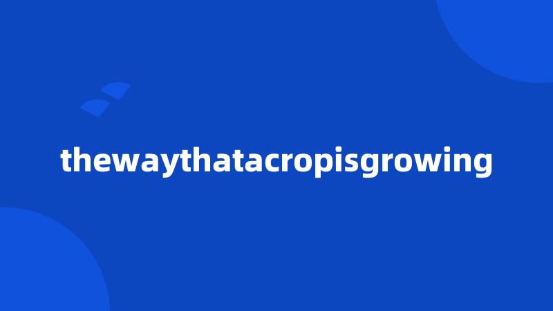 thewaythatacropisgrowing