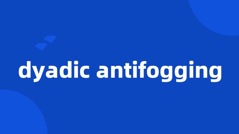 dyadic antifogging