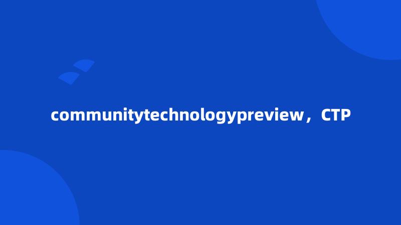communitytechnologypreview，CTP
