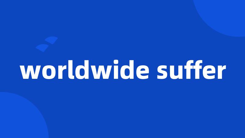 worldwide suffer