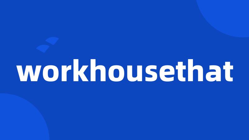 workhousethat