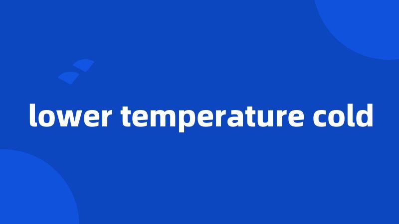 lower temperature cold