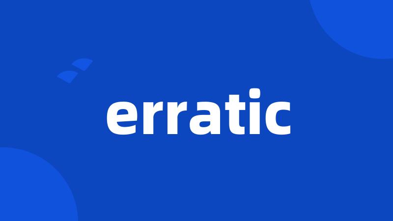 erratic