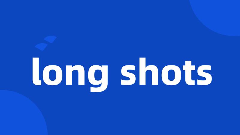 long shots