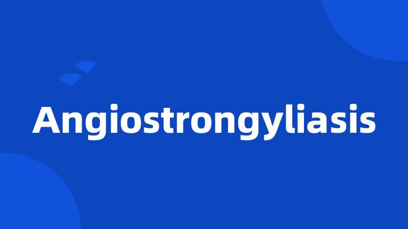 Angiostrongyliasis