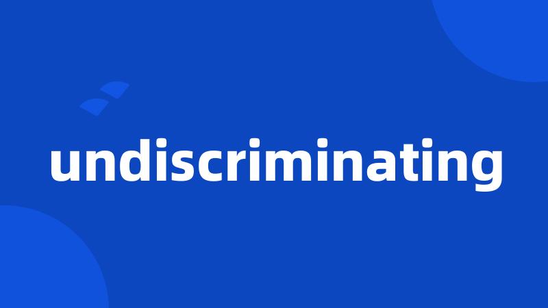 undiscriminating