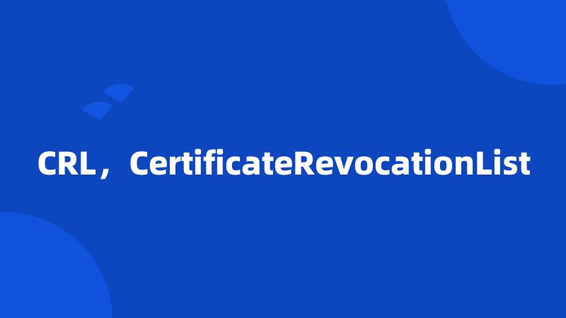 CRL，CertificateRevocationList