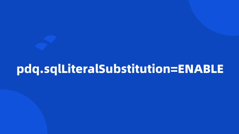 pdq.sqlLiteralSubstitution=ENABLE