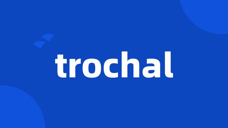 trochal