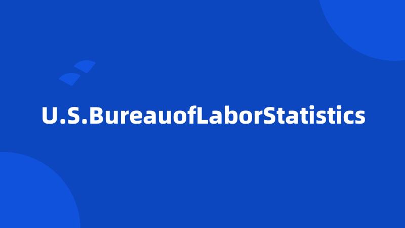 U.S.BureauofLaborStatistics