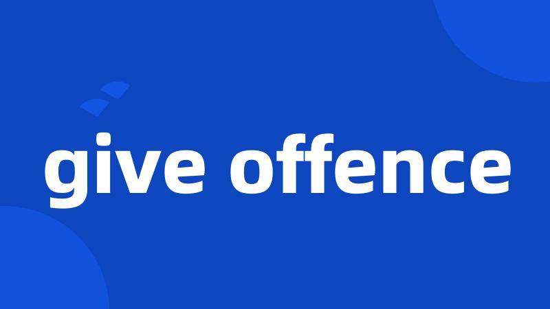 give offence