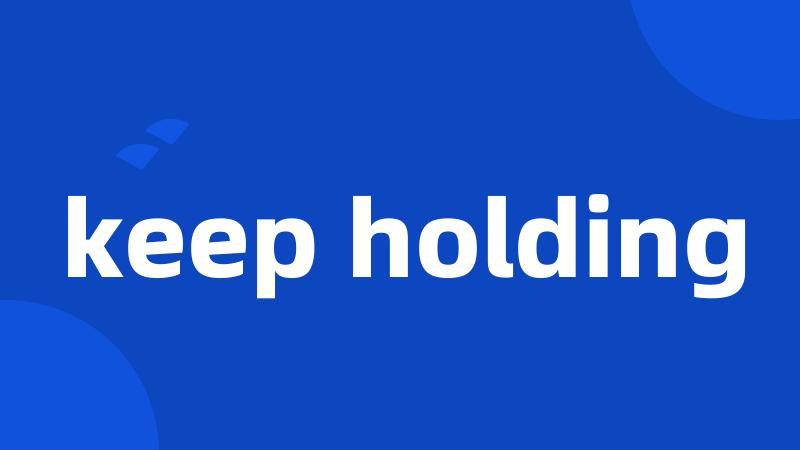 keep holding