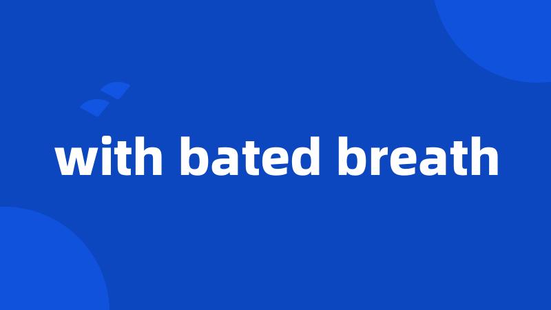 with bated breath