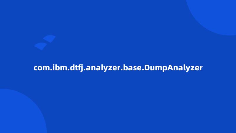 com.ibm.dtfj.analyzer.base.DumpAnalyzer