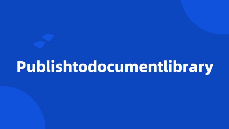 Publishtodocumentlibrary