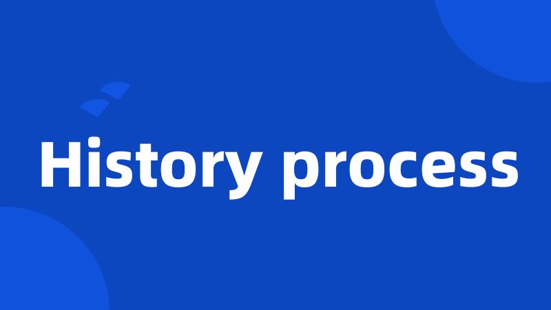 History process