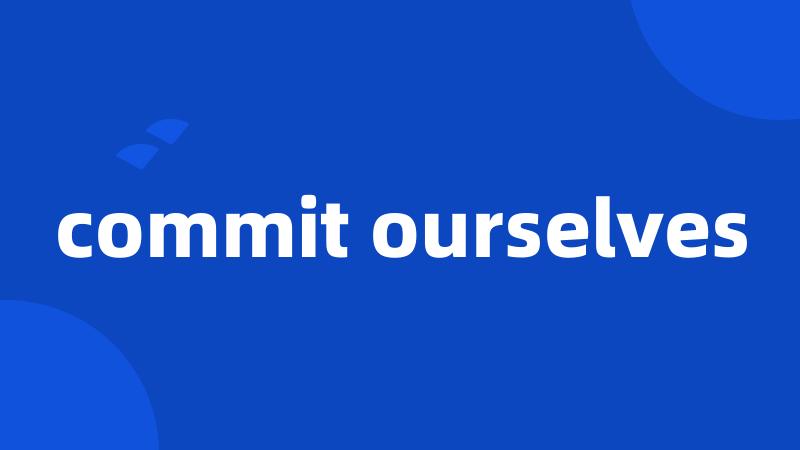 commit ourselves