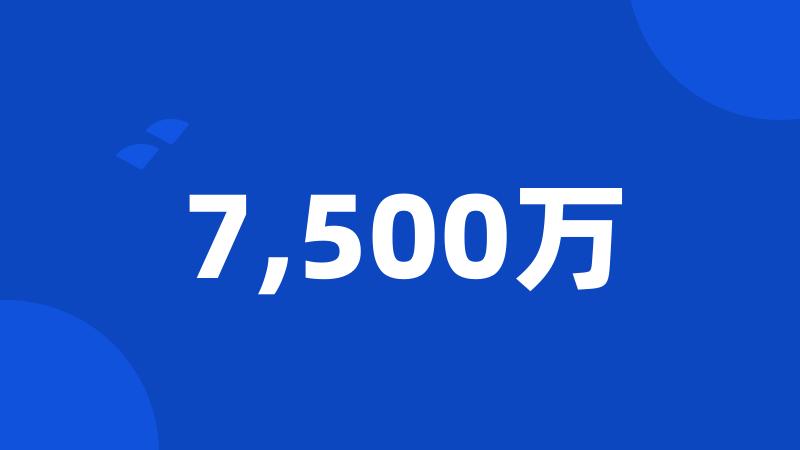 7,500万